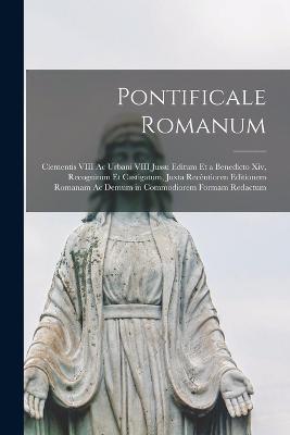 Pontificale Romanum: Clementis VIII Ac Urbani VIII Jussu Editum Et a Benedicto Xiv, Recognitum Et Castigatum, Juxta Recentioren Editionem Romanam Ac Demum in Commodiorem Formam Redactum - Anonymous - cover