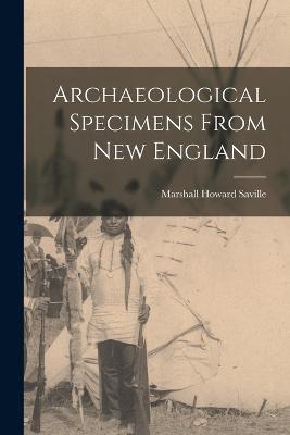 Archaeological Specimens From New England - Marshall Howard Saville - cover