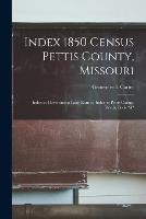 Index 1850 Census Pettis County, Missouri; Index to Government Land Entries; Index to Pettis County Deeds, Book A - Genevieve L Carter - cover