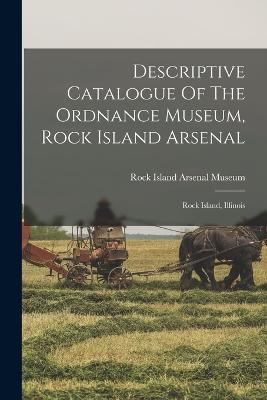 Descriptive Catalogue Of The Ordnance Museum, Rock Island Arsenal: Rock Island, Illinois - cover