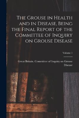 The Grouse in Health and in Disease, Being the Final Report of the Committee of Inquiry on Grouse Disease; Volume 1 - cover