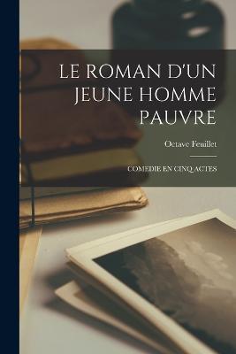 Le Roman d'Un Jeune Homme Pauvre; Comedie En Cinq Actes - Octave Feuillet - cover