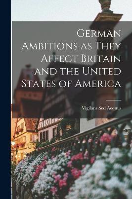 German Ambitions as They Affect Britain and the United States of America - Vigilans Sed Aequus - cover