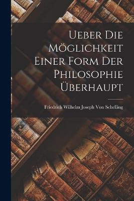 Ueber Die Moeglichkeit Einer Form Der Philosophie UEberhaupt - Friedrich Wilhelm Joseph Von Schelling - cover