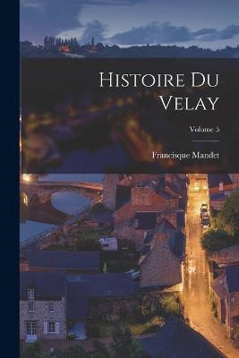 Histoire Du Velay; Volume 5 - Francisque Mandet - cover