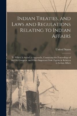 Indian Treaties, and Laws and Regulations Relating to Indian Affairs: To Which Is Added an Appendix, Containing the Proceedings of the Old Congress, and Other Important State Papers, in Relation to Indian Affairs - cover