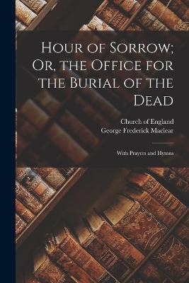 Hour of Sorrow; Or, the Office for the Burial of the Dead: With Prayers and Hymns - George Frederick Maclear - cover