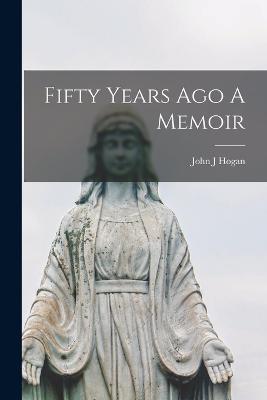 Fifty Years Ago A Memoir - John J Hogan - cover