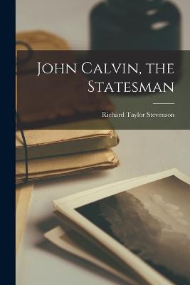 John Calvin, the Statesman - Richard Taylor Stevenson - cover