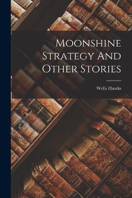 Moonshine Strategy And Other Stories - Wells Hawks - cover
