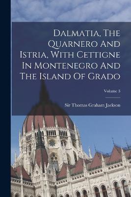 Dalmatia, The Quarnero And Istria, With Cettigne In Montenegro And The Island Of Grado; Volume 3 - cover