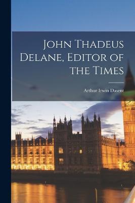 John Thadeus Delane, Editor of the Times - Arthur Irwin Dasent - cover