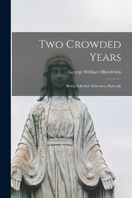 Two Crowded Years; Being Selected Addresses, Pastorals - George William Mundelein - cover