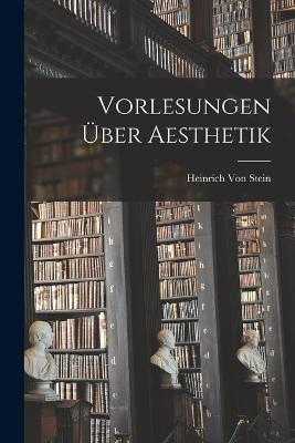 Vorlesungen Über Aesthetik - Heinrich Von Stein - cover