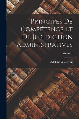 Principes De Competence Et De Juridiction Administratives; Volume 2 - Adolphe Chauveau - cover