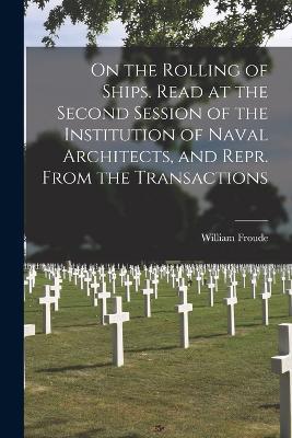 On the Rolling of Ships. Read at the Second Session of the Institution of Naval Architects, and Repr. From the Transactions - William Froude - cover