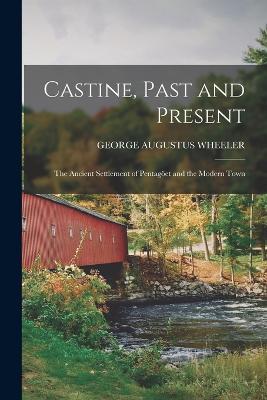 Castine, Past and Present; the Ancient Settlement of Pentagoeet and the Modern Town - George Augustus Wheeler - cover