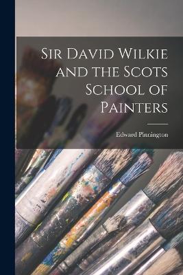 Sir David Wilkie and the Scots School of Painters - Edward Pinnington - cover
