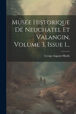 Musée Historique De Neuchatel Et Valangin, Volume 3, Issue 1... - George Auguste Matile - cover
