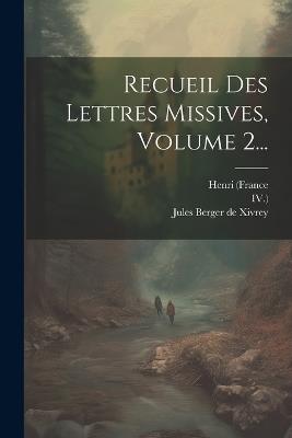 Recueil Des Lettres Missives, Volume 2... - Henri (France,Roi,IV ) - cover