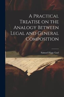 A Practical Treatise on the Analogy Between Legal and General Composition - Samuel Higgs Gael - cover