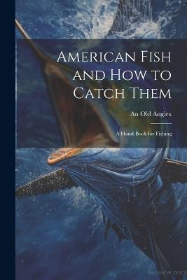American Fish and how to Catch Them; a Hand-Book for Fishing - An Old Anglex - cover