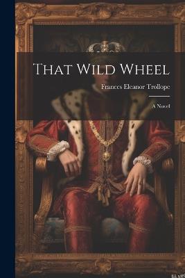 That Wild Wheel; A Novel - Frances Eleanor Trollope - cover