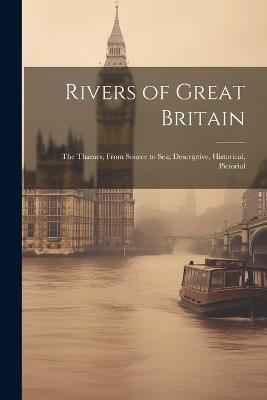 Rivers of Great Britain: The Thames, From Source to sea; Descriptive, Historical, Pictorial - Anonymous - cover