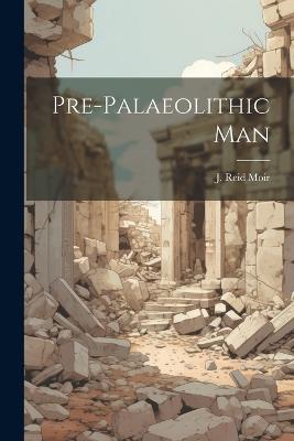 Pre-palaeolithic Man - J Reid 1879-1944 Moir - cover