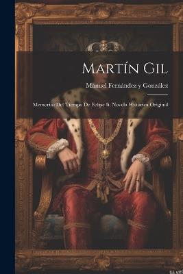 Martín Gil: Memorias Del Tiempo De Felipe Ii. Novela Histórica Original - cover