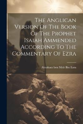 The Anglican Version Of The Book Of The Prophet Isaiah Ammended According To The Commentary Of Ezra - cover