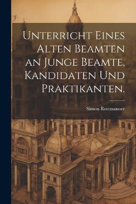Unterricht eines alten Beamten an junge Beamte, Kandidaten und Praktikanten. - Simon Rottmanner - cover