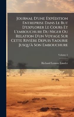 Journal D'une ExpÃ(c)dition Entreprise Dans Le But D'explorer Le Cours Et L'embouchure Du Niger Ou Relation D'un Voyage Sur Cette Rivière Depuis Yaourie Jusqu'Ã Son Embouchure - Richard Lemon Lander - cover