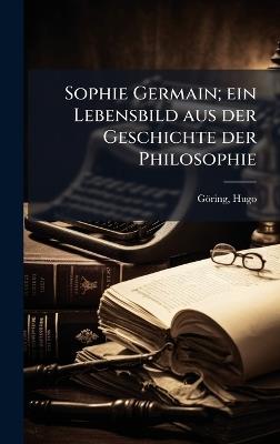 Sophie Germain; ein Lebensbild aus der Geschichte der Philosophie - Hugo Göring - cover