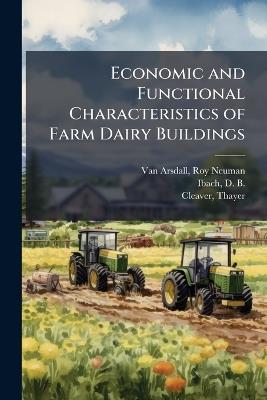 Economic and Functional Characteristics of Farm Dairy Buildings - Roy Neuman Van Arsdall,D B 1900- Ibach,Thayer Cleaver - cover