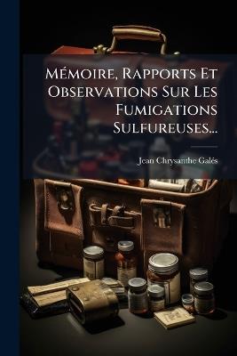 MÃ(c)moire, Rapports Et Observations Sur Les Fumigations Sulfureuses... - Jean Chrysanthe Galã(c)S - cover