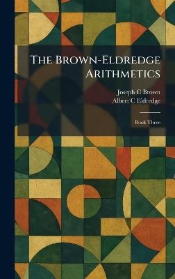 The Brown-Eldredge Arithmetics: Book Three - Joseph C Brown,Albert C Eldredge - cover