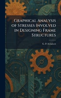 Graphical Analysis of Stresses Involved in Designing Frame Structures - G P Schubert - cover