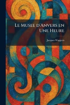 Le Musee d'Anvers en Une Heure - Jacques Wappers - cover