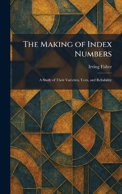 The Making of Index Numbers: A Study of Their Varieties, Tests, and Reliability - Irving Fisher - cover
