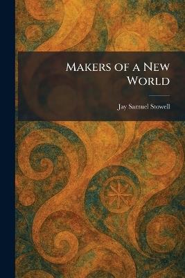 Makers of a New World - Jay Samuel Stowell - cover