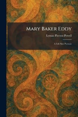 Mary Baker Eddy: A Life Size Portrait - Lyman Pierson Powell - cover