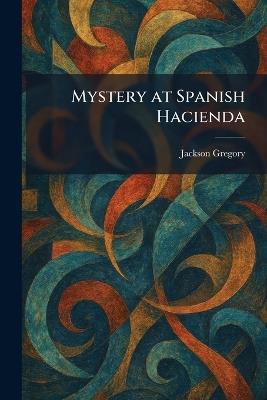Mystery at Spanish Hacienda - Jackson Gregory - cover