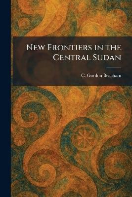 New Frontiers in the Central Sudan - C Gordon Beacham - cover