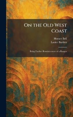 On the Old West Coast: Being Further Reminiscences of a Ranger - Horace Bell,Lanier Bartlett - cover