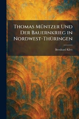 Thomas MÃ1/4ntzer Und Der Bauernkrieg in Nordwest-ThÃ1/4ringen - Bernhard Klett - cover