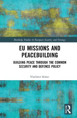 EU Missions and Peacebuilding: Building Peace through the Common Security and Defence Policy - Vladimir Kmec - cover
