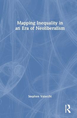Mapping Inequality in an Era of Neoliberalism - Stephen Valocchi - cover
