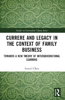 Currere and Legacy in the Context of Family Business: Towards a New Theory of Intergenerational Learning - Samuel Chen - cover