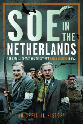 SOE in The Netherlands: The Special Operations Executive’s Dutch Section in WW2 - An Official History - cover